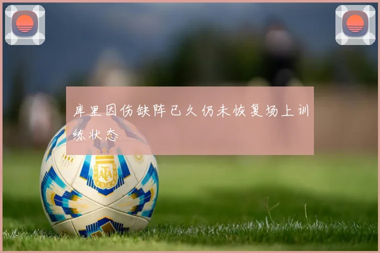 库里因伤缺阵已久仍未恢复场上训练状态