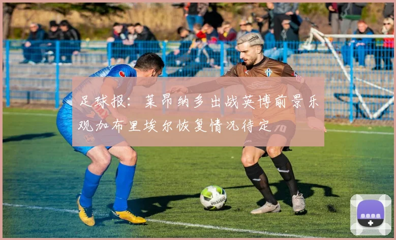 足球报：莱昂纳多出战英博前景乐观加布里埃尔恢复情况待定