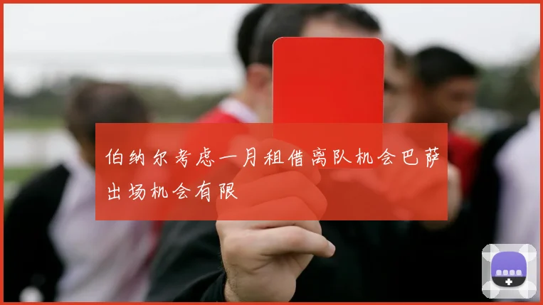 伯纳尔考虑一月租借离队机会巴萨出场机会有限