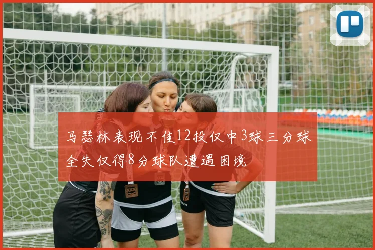 马瑟林表现不佳12投仅中3球三分球全失仅得8分球队遭遇困境