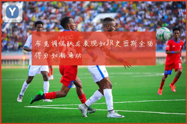 布克调侃狄龙表现如JR史密斯全场得分如潮涌动