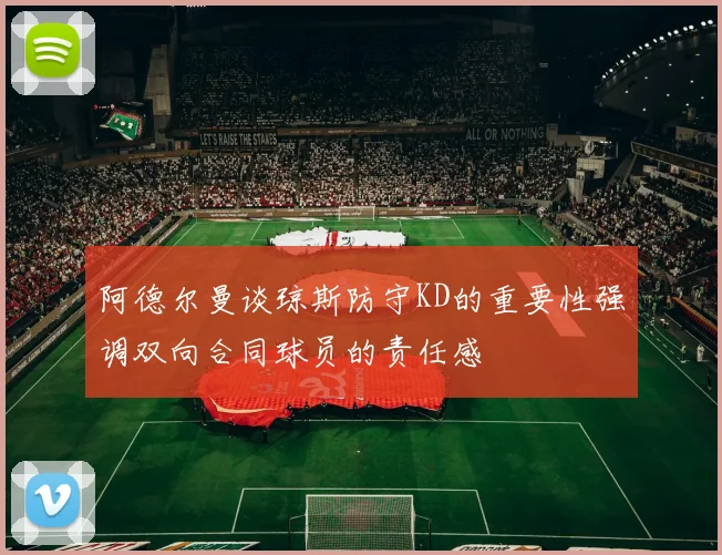 阿德尔曼谈琼斯防守KD的重要性强调双向合同球员的责任感