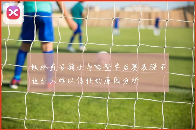 铁林直言骑士与哈登季后赛表现不佳让人难以信任的原因分析