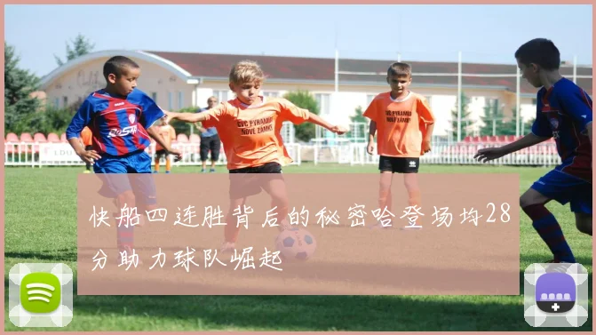 快船四连胜背后的秘密哈登场均28分助力球队崛起