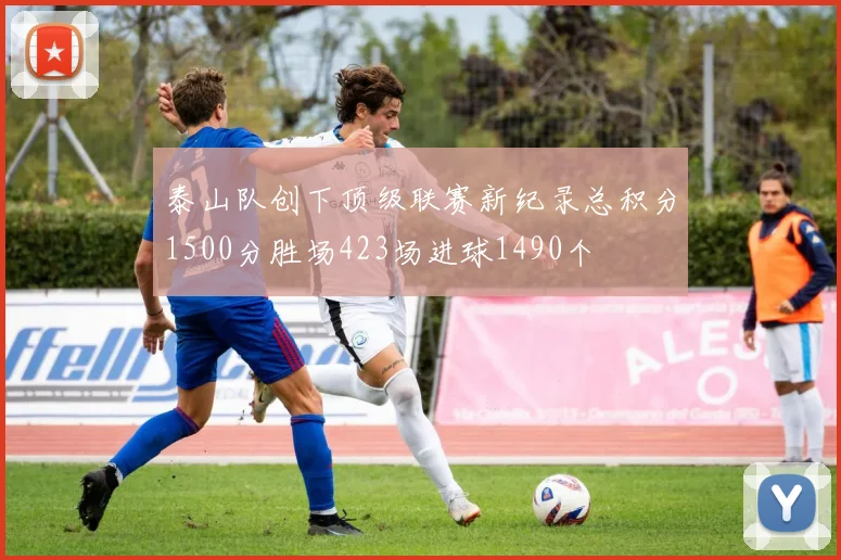 泰山队创下顶级联赛新纪录总积分1500分胜场423场进球1490个
