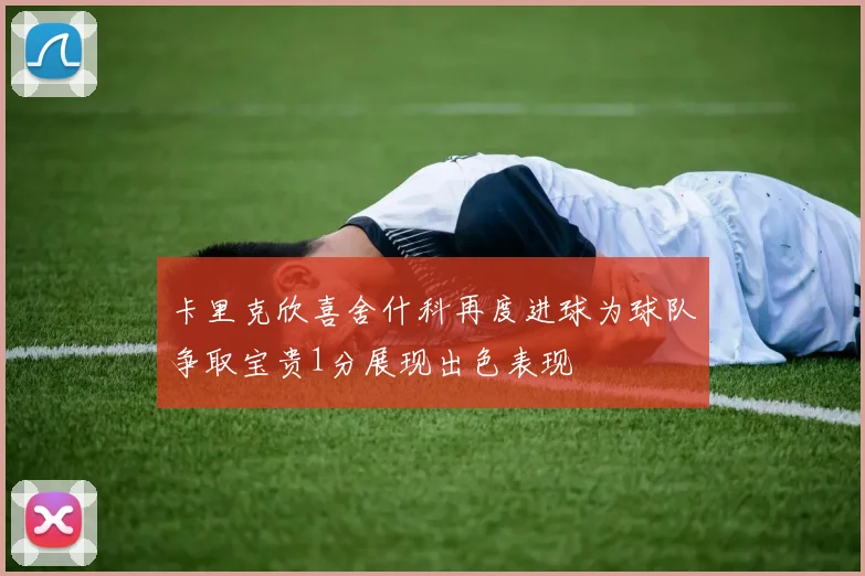 卡里克欣喜舍什科再度进球为球队争取宝贵1分展现出色表现