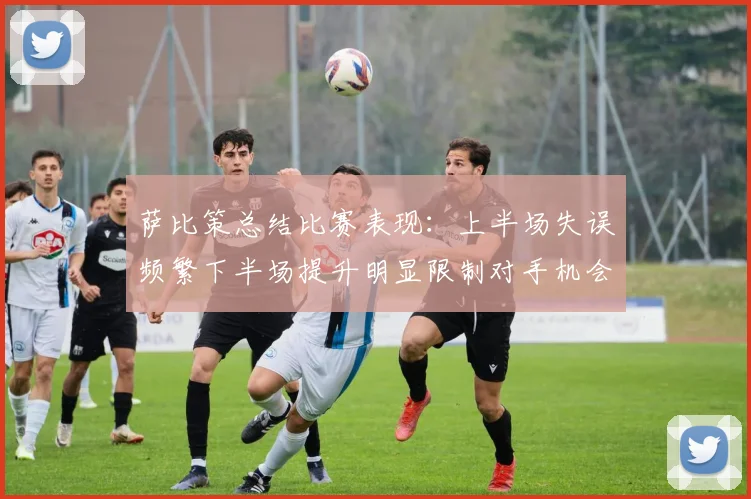 萨比策总结比赛表现：上半场失误频繁下半场提升明显限制对手机会