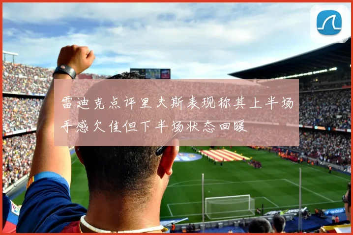 雷迪克点评里夫斯表现称其上半场手感欠佳但下半场状态回暖