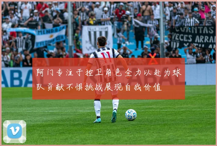 阿门专注于控卫角色全力以赴为球队贡献不惧挑战展现自我价值