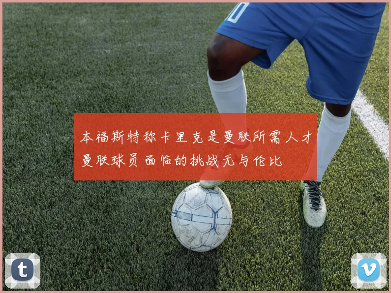 本福斯特称卡里克是曼联所需人才曼联球员面临的挑战无与伦比