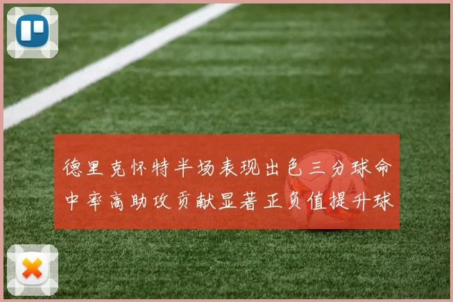 德里克怀特半场表现出色三分球命中率高助攻贡献显著正负值提升球队表现