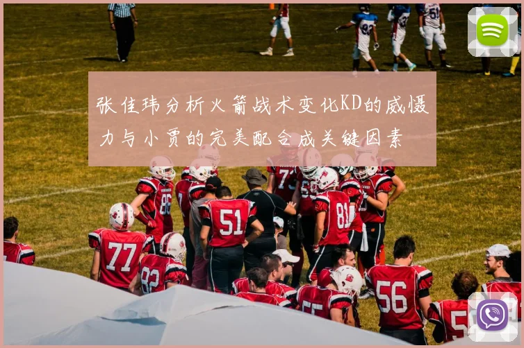 张佳玮分析火箭战术变化KD的威慑力与小贾的完美配合成关键因素